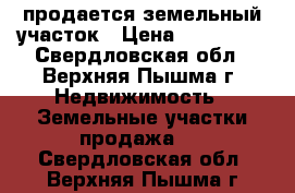 продается земельный участок › Цена ­ 200 000 - Свердловская обл., Верхняя Пышма г. Недвижимость » Земельные участки продажа   . Свердловская обл.,Верхняя Пышма г.